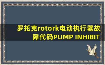 罗托克rotork电动执行器故障代码PUMP INHIBIT